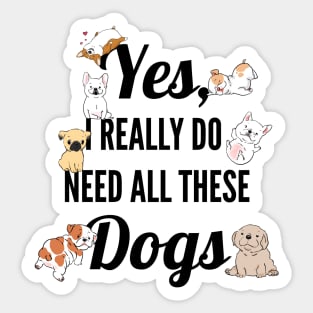 Yes, I Really Need All These Dogs, Funny Dog Humor Sticker